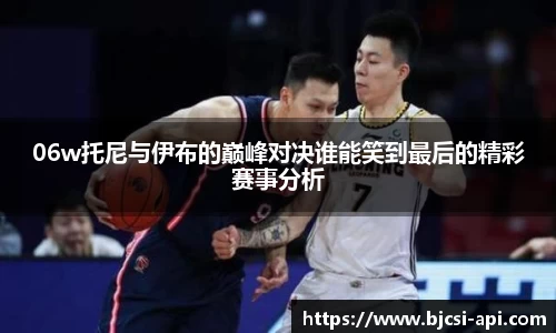 06w托尼与伊布的巅峰对决谁能笑到最后的精彩赛事分析