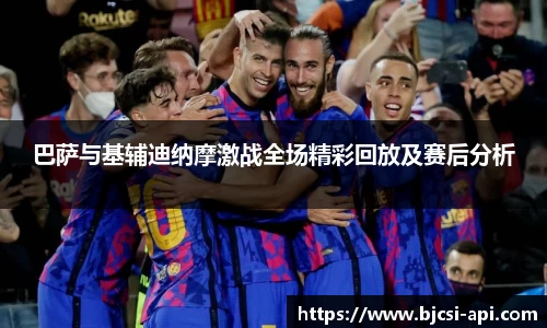 巴萨与基辅迪纳摩激战全场精彩回放及赛后分析