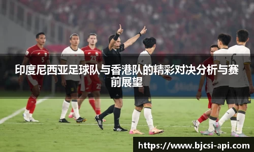 印度尼西亚足球队与香港队的精彩对决分析与赛前展望